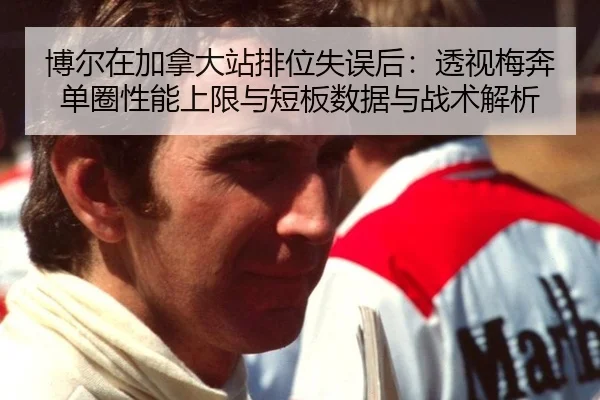 博尔在加拿大站排位失误后：透视梅奔单圈性能上限与短板数据与战术解析