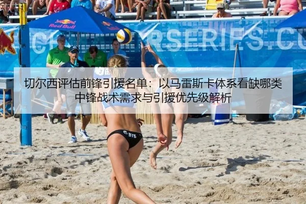 切尔西评估前锋引援名单：以马雷斯卡体系看缺哪类中锋战术需求与引援优先级解析